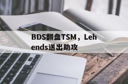 开云体育官网-BDS翻盘TSM，Lehends送出助攻的简单介绍